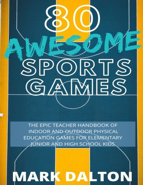 Cover for Mark Dalton · 80 Awesome Sports Games: The Epic Teacher Handbook of 80 Indoor and Outdoor Physical Education Games for Elementary and High School Kids (Book) (2020)