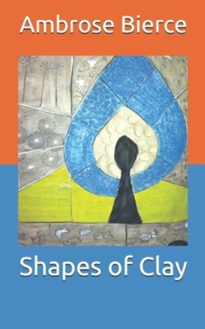 Shapes of Clay - Ambrose Bierce - Books - Independently Published - 9798706528959 - February 10, 2021