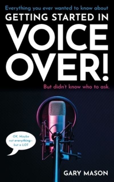 Cover for Mason Gary Mason · Everything you ever wanted to know about  Getting Started in Voice Over!: But didn't know who to ask.  (OK, Maybe not EVERYthing-but a LOT) (Paperback Book) (2021)