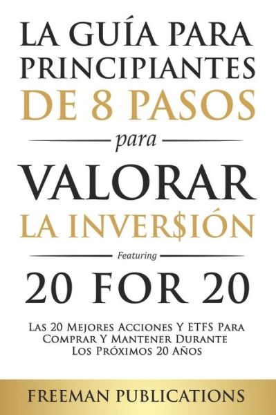 La Guia Para Principiantes de 8 Pasos Para Valorar la Inversion - Las 20 Mejores Acciones y ETFs Para Comprar y Mantener Durante Los Proximos 20 Anos (libro en espanol) - Freeman Publications - Livres - Independently Published - 9798720979959 - 12 mars 2021