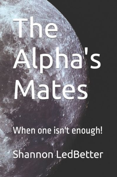 The Alpha's Mates: When one isn't enough! - Shannon Ledbetter - Bøger - Independently Published - 9798794338959 - 2022