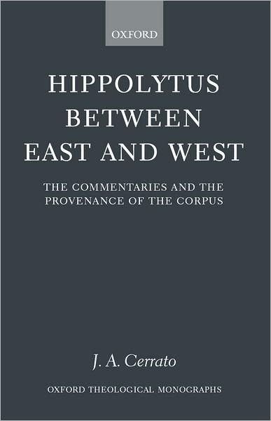 Cover for Cerrato, J. A. (, Head of Classics, Pennington School, New Jersey) · Hippolytus between East and West: The Commentaries and the Provenance of the Corpus - Oxford Theological Monographs (Hardcover Book) (2002)