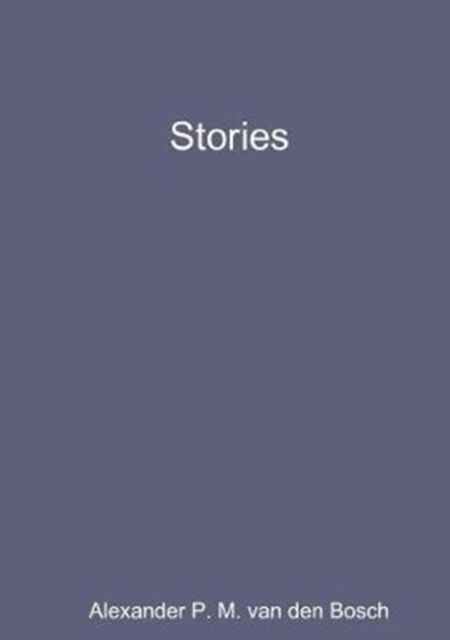 Stories - Alexander P M Van Den Bosch - Books - Lulu.com - 9780244012960 - June 9, 2017