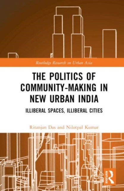 Cover for Das, Ritanjan (University of Portsmouth, UK) · The Politics of Community-making in New Urban India: Illiberal Spaces, Illiberal Cities - Routledge Research on Urban Asia (Innbunden bok) (2023)