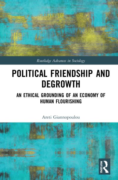 Cover for Giannopoulou, Areti (Keele University, UK) · Political Friendship and Degrowth: An Ethical Grounding of an Economy of Human Flourishing - Routledge Advances in Sociology (Hardcover Book) (2022)