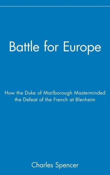 Battle for Europe: How the Duke of Marlborough Masterminded the Defeat of the French at Blenheim - Charles Spencer - Kirjat - John Wiley and Sons Ltd - 9780471719960 - perjantai 19. elokuuta 2005
