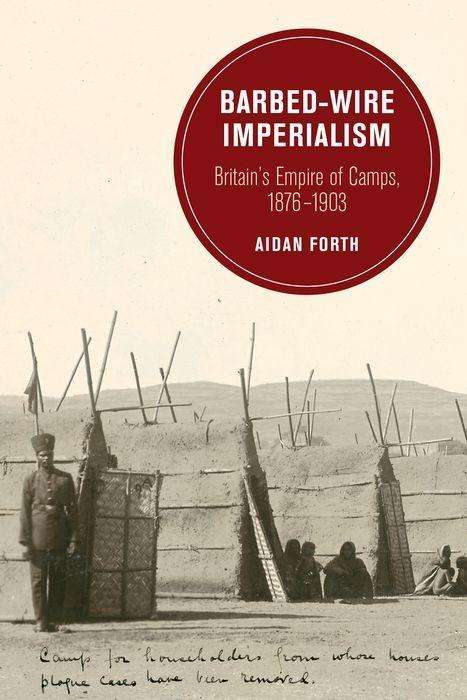 Cover for Aidan Forth · Barbed-Wire Imperialism: Britain's Empire of Camps, 1876-1903 - Berkeley Series in British Studies (Hardcover Book) (2017)