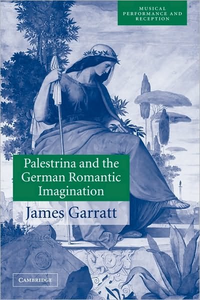 Cover for Garratt, James (National University of Ireland, Maynooth) · Palestrina and the German Romantic Imagination: Interpreting Historicism in Nineteenth-Century Music - Musical Performance and Reception (Paperback Bog) (2010)