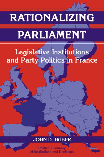 Cover for Huber, John D. (University of Michigan, Ann Arbor) · Rationalizing Parliament: Legislative Institutions and Party Politics in France - Political Economy of Institutions and Decisions (Paperback Book) (2008)