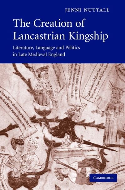 Cover for Nuttall, Jenni (University of Oxford) · The Creation of Lancastrian Kingship: Literature, Language and Politics in Late Medieval England - Cambridge Studies in Medieval Literature (Hardcover bog) (2007)
