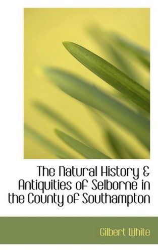 The Natural History a Antiquities of Selborne in the County of Southampton - Gilbert White - Books - BiblioLife - 9780559383960 - October 15, 2008