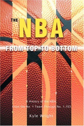 Cover for Kyle Wright · The Nba from Top to Bottom: a History of the Nba, from the No. 1 Team Through No. 1,153 (Hardcover bog) (2007)