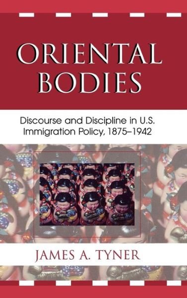 Cover for James A. Tyner · Oriental Bodies: Discourse and Discipline in U.S. Immigration Policy, 1875-1942 (Hardcover Book) (2006)