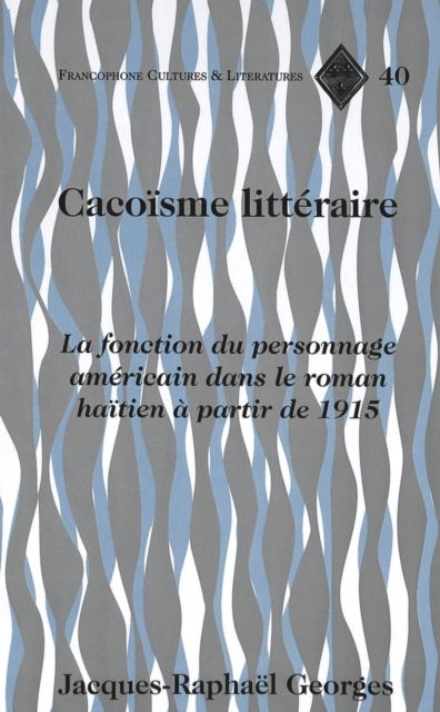 Cover for Jacques-Raphael Georges · Cacoisme Litteraire: La Fonction du Personnage Americain Dans le Roman Haitien a Partir de 1915 - Francophone Cultures &amp; Literatures (Hardcover Book) (2004)