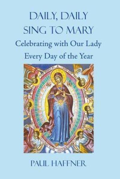 Daily, Daily Sing to Mary: A Feast for Mary Every Day of the Year - Paul Haffner - Kirjat - Gracewing - 9780852448960 - torstai 8. kesäkuuta 2017