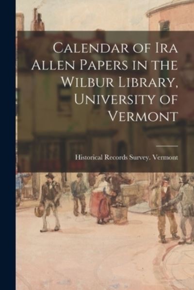 Cover for Historical Records Survey (U S ) Ver · Calendar of Ira Allen Papers in the Wilbur Library, University of Vermont (Paperback Book) (2021)