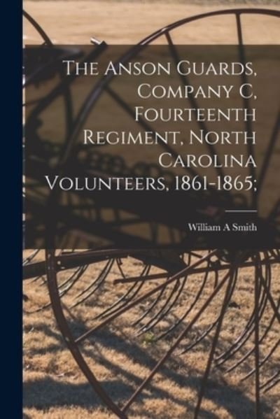 Cover for William A Smith · The Anson Guards, Company C, Fourteenth Regiment, North Carolina Volunteers, 1861-1865; (Paperback Book) (2021)