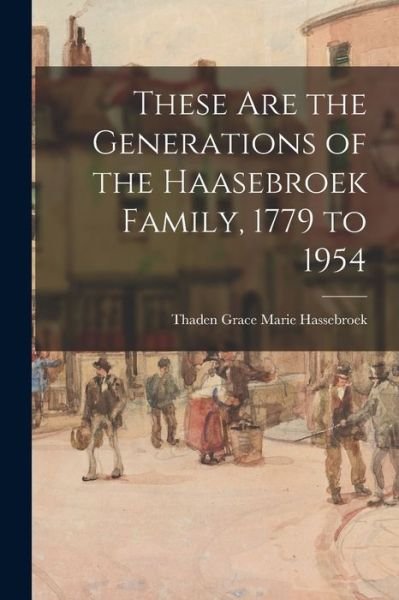 These Are the Generations of the Haasebroek Family, 1779 to 1954 - 1903- Thaden Grace Marie Hassebroek - Libros - Hassell Street Press - 9781015037960 - 10 de septiembre de 2021