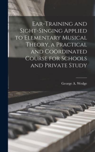 Cover for George A. (George Anson) Wedge · Ear-Training and Sight-singing Applied to Elementary Musical Theory, a Practical and Coördinated Course for Schools and Private Study (Book) (2022)