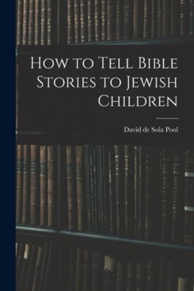 Cover for Pool David De Sola · How to Tell Bible Stories to Jewish Children (Book) (2022)