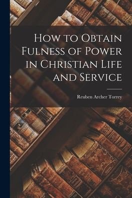 Cover for Reuben Archer Torrey · How to Obtain Fulness of Power in Christian Life and Service (Book) (2022)