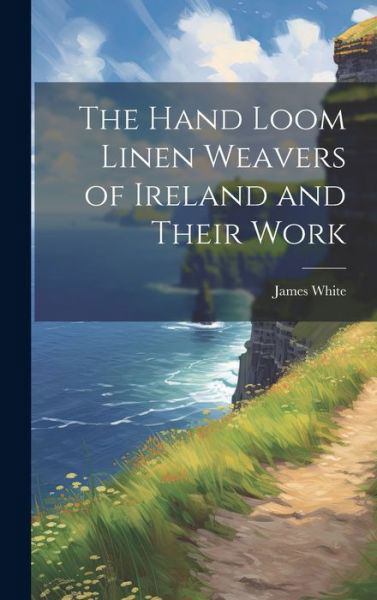 Hand Loom Linen Weavers of Ireland and Their Work - James White - Książki - Creative Media Partners, LLC - 9781020510960 - 18 lipca 2023