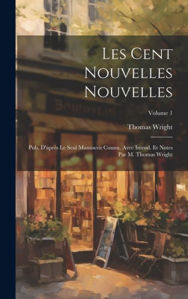 Cover for Thomas Wright · Cent Nouvelles Nouvelles; Pub. d'après le Seul Manuscrit Connu, Avec Introd. et Notes Par M. Thomas Wright; Volume 1 (Bok) (2023)