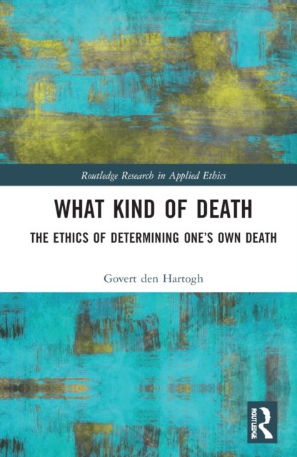 Cover for Den Hartogh, Govert (University of Amsterdam, Netherlands) · What Kind of Death: The Ethics of Determining One’s Own Death - Routledge Research in Applied Ethics (Gebundenes Buch) (2022)