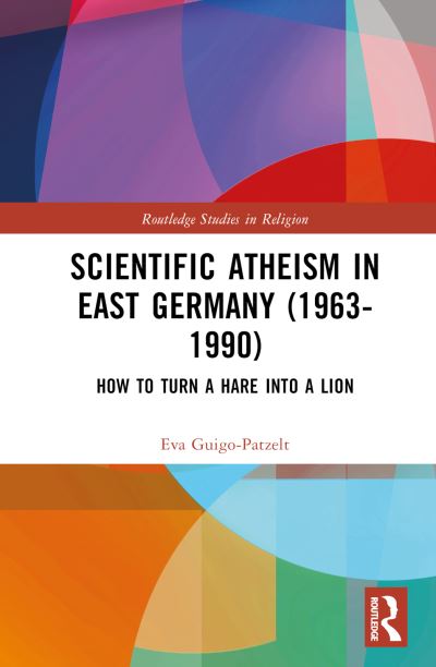 Eva Guigo-Patzelt · Scientific Atheism in East Germany (1963-1990): How to Turn a Hare into a Lion - Routledge Studies in Religion (Hardcover Book) (2024)