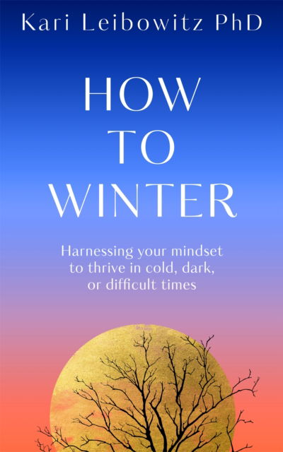 Cover for Kari Leibowitz · How to Winter: Harnessing Your Mindset to Thrive In Cold, Dark or Difficult Times (Hardcover Book) (2024)