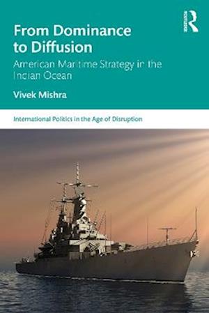 Cover for Vivek Mishra · From Dominance to Diffusion: American Maritime Strategy in the Indian Ocean - International Politics in the Age of Disruption (Paperback Book) (2025)