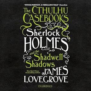 Cover for James Lovegrove · The Cthulhu Casebooks: Sherlock Holmes and the Shadwell Shadows Lib/E (CD) (2020)