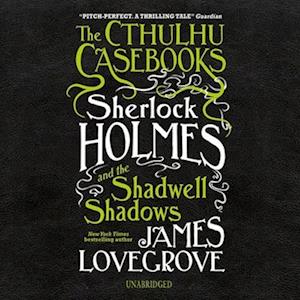 The Cthulhu Casebooks: Sherlock Holmes and the Shadwell Shadows Lib/E - James Lovegrove - Musiikki - Blackstone Publishing - 9781094094960 - tiistai 18. helmikuuta 2020