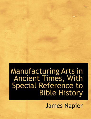 Cover for James Napier · Manufacturing Arts in Ancient Times, with Special Reference to Bible History (Hardcover Book) (2009)