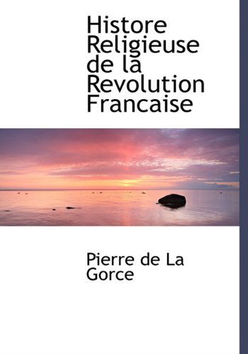 Histore Religieuse De La Revolution Francaise - Pierre De La Gorce - Books - BiblioLife - 9781117995960 - April 4, 2010