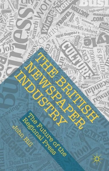 The British Newspaper Industry: The Future of the Regional Press - John Hill - Books - Palgrave Macmillan - 9781137568960 - January 6, 2016