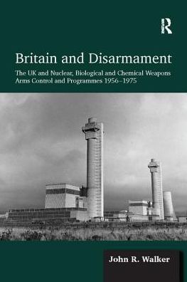 Cover for John R. Walker · Britain and Disarmament: The UK and Nuclear, Biological and Chemical Weapons Arms Control and Programmes 1956-1975 (Paperback Book) (2017)