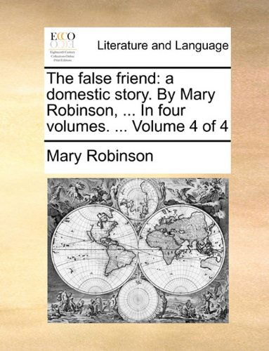 Cover for Mary Robinson · The False Friend: a Domestic Story. by Mary Robinson, ... in Four Volumes. ...  Volume 4 of 4 (Paperback Book) (2010)