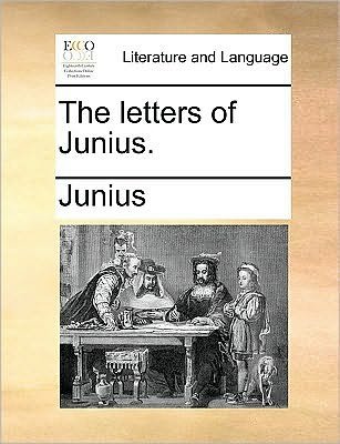 The Letters of Junius. - Junius - Bøger - Gale Ecco, Print Editions - 9781170042960 - 10. juni 2010