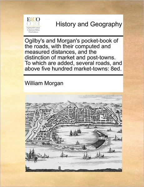 Ogilby's and Morgan's Pocket-book of the Roads, with Their Computed and Measured Distances, and the Distinction of Market and Post-towns. to Which Are - William Morgan - Bøker - Gale Ecco, Print Editions - 9781171412960 - 6. august 2010