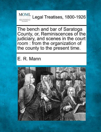 Cover for E. R. Mann · The Bench and Bar of Saratoga County, Or, Reminiscences of the Judiciary, and Scenes in the Court Room: from the Organization of the County to the Present Time. (Paperback Book) (2010)