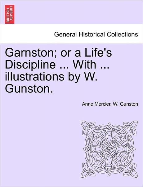 Cover for Anne Mercier · Garnston; or a Life's Discipline ... with ... Illustrations by W. Gunston. (Paperback Book) (2011)