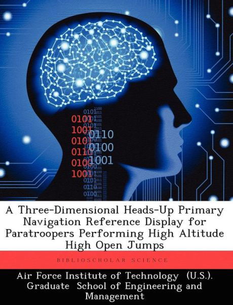 Cover for Brian A Balazs · A Three-Dimensional Heads-Up Primary Navigation Reference Display for Paratroopers Performing High Altitude High Open Jumps (Paperback Book) (2012)