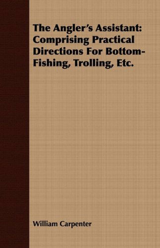 The Angler's Assistant: Comprising Practical Directions for Bottom-fishing, Trolling, Etc. - William Carpenter - Książki - Deutsch Press - 9781409780960 - 30 czerwca 2008