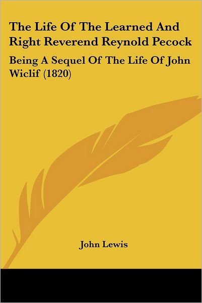 The Life of the Learned and Right Reverend Reynold Pecock: Being a Sequel of the Life of John Wiclif (1820) - John Lewis - Books - Kessinger Publishing - 9781437299960 - November 26, 2008