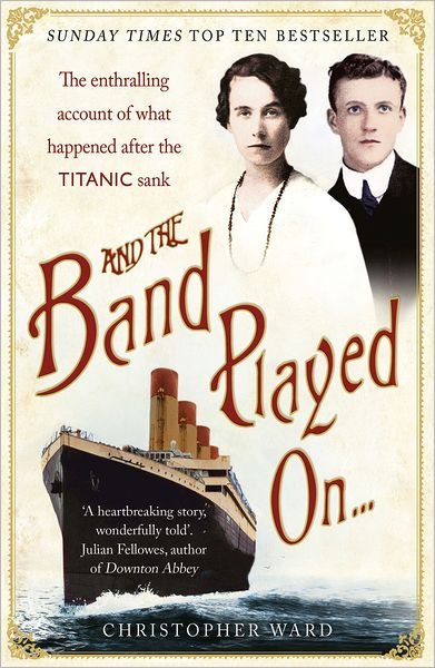 And the Band Played On: The enthralling account of what happened after the Titanic sank: The enthralling account of what happened after the Titanic sank - Christopher Ward - Books - Hodder & Stoughton - 9781444707960 - March 1, 2012