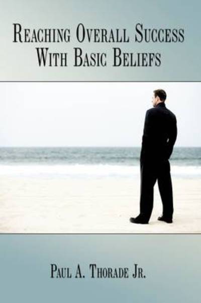 Cover for Thorade, Paul A, Jr. · Reaching Overall Success with Basic Beliefs (Hardcover Book) (2009)