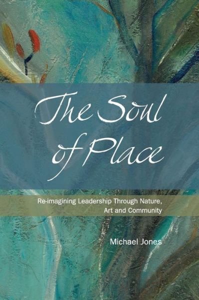 Cover for Michael Jones · The Soul of Place - Re-imagining Leadership Through Nature, Art and Community (Taschenbuch) (2014)