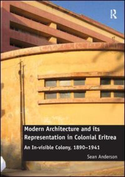 Cover for Sean Anderson · Modern Architecture and its Representation in Colonial Eritrea: An In-visible Colony, 1890-1941 (Inbunden Bok) [New edition] (2015)