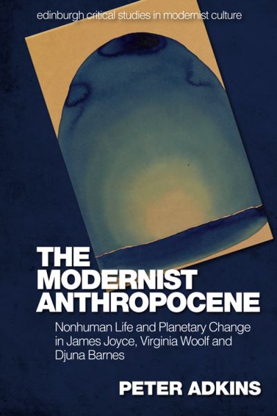 Cover for Peter Adkins · The Modernist Anthropocene: Nonhuman Life and Planetary Change in James Joyce, Virginia Woolf and Djuna Barnes - Edinburgh Critical Studies in Modernist Culture (Innbunden bok) (2022)